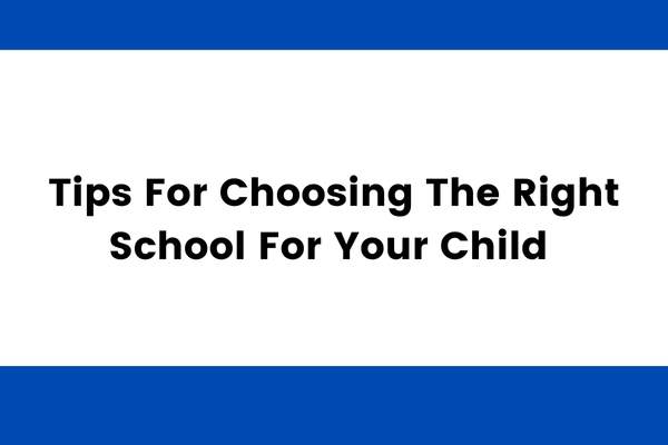 Tips For Choosing The Right School For Your Child